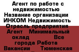 Агент по работе с недвижимостью › Название организации ­ ИНКОМ-Недвижимость › Отрасль предприятия ­ Агент › Минимальный оклад ­ 60 000 - Все города Работа » Вакансии   . Тюменская обл.,Тюмень г.